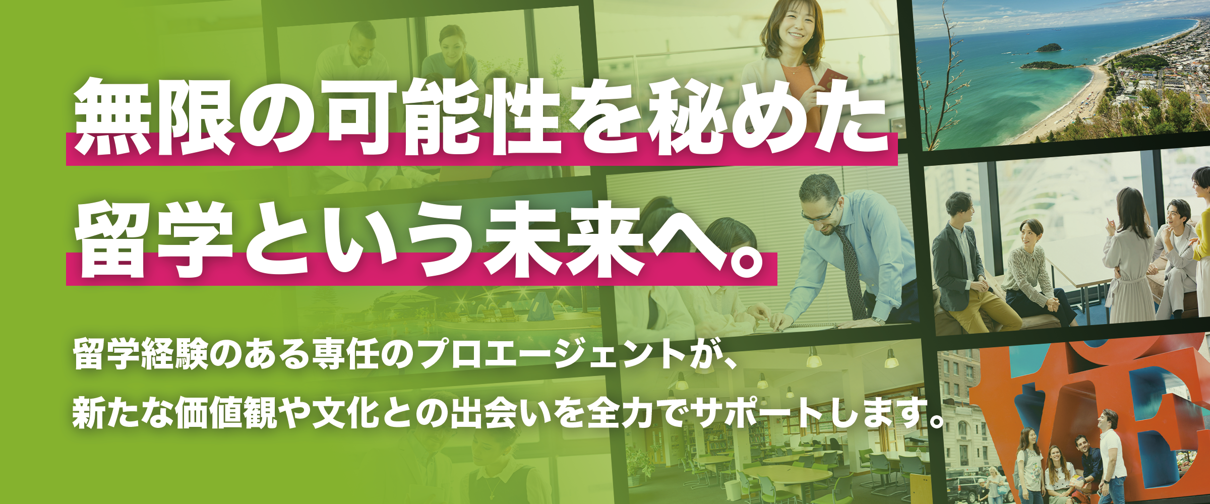 無限の可能性を秘めた留学という未来へ。留学経験のある専任のプロエージェントが、新たな価値観や文化との出会いを全力でサポートします。
